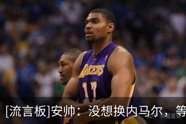 [流言板]安帅：没想换内马尔，等他伤愈牺牲了其他能参赛球员为代价